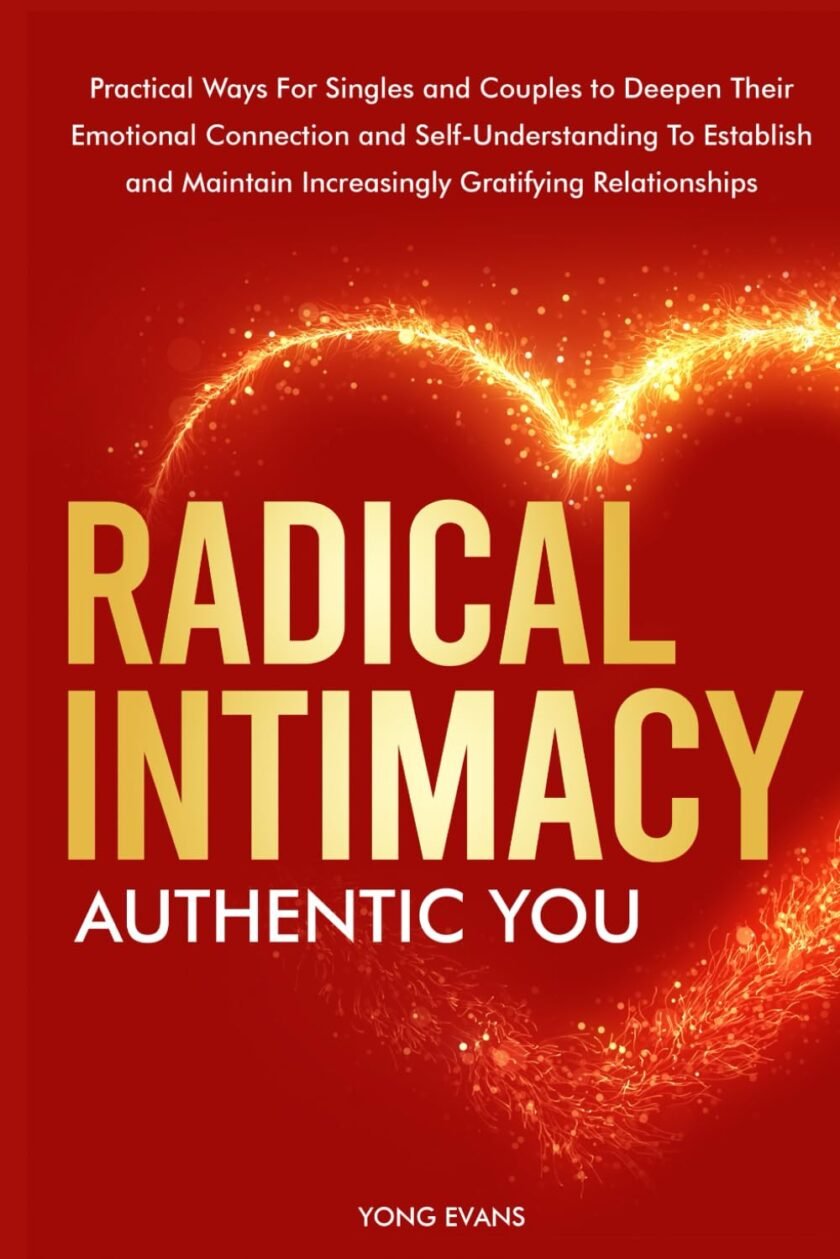 Radical Intimacy - Authentic You: Practical Ways For SIngles and Couples to Deepen Their Emotional Connection and Self-Understanding to Establish and Maintain Increasingly Gratifying Relationships